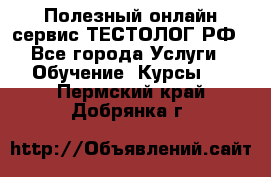 Полезный онлайн-сервис ТЕСТОЛОГ.РФ - Все города Услуги » Обучение. Курсы   . Пермский край,Добрянка г.